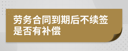 劳务合同到期后不续签是否有补偿