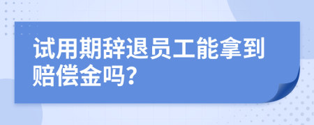 试用期辞退员工能拿到赔偿金吗？