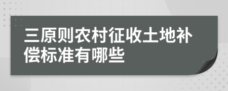 三原则农村征收土地补偿标准有哪些