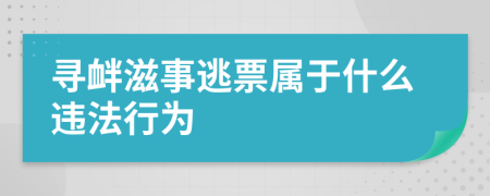 寻衅滋事逃票属于什么违法行为