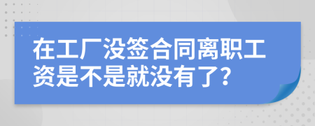 在工厂没签合同离职工资是不是就没有了？