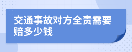 交通事故对方全责需要赔多少钱