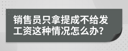 销售员只拿提成不给发工资这种情况怎么办？