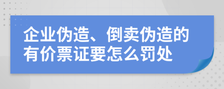 企业伪造、倒卖伪造的有价票证要怎么罚处