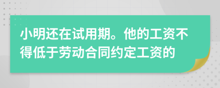 小明还在试用期。他的工资不得低于劳动合同约定工资的