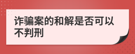 诈骗案的和解是否可以不判刑