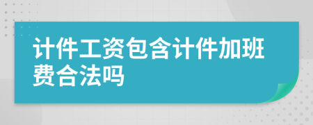 计件工资包含计件加班费合法吗