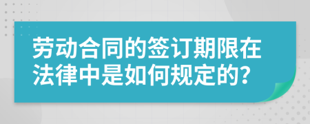 劳动合同的签订期限在法律中是如何规定的？