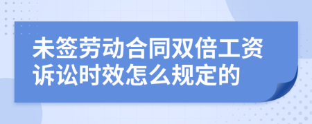 未签劳动合同双倍工资诉讼时效怎么规定的