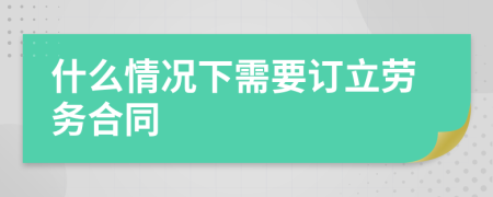 什么情况下需要订立劳务合同