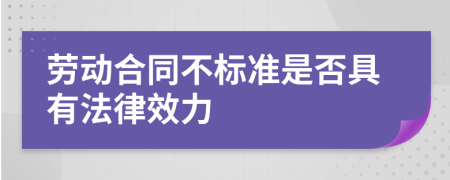 劳动合同不标准是否具有法律效力