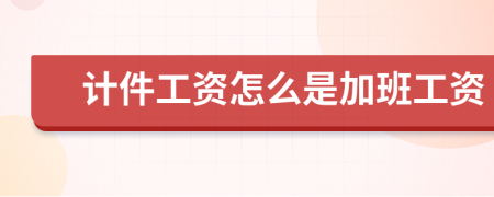 计件工资怎么是加班工资