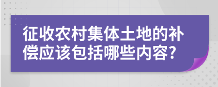 征收农村集体土地的补偿应该包括哪些内容?