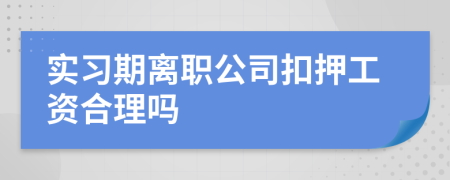 实习期离职公司扣押工资合理吗