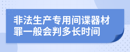 非法生产专用间谍器材罪一般会判多长时间