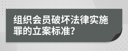 组织会员破坏法律实施罪的立案标准？