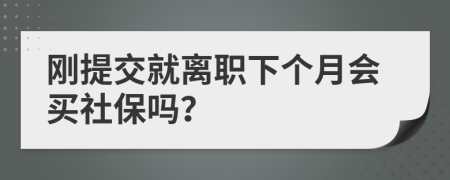 刚提交就离职下个月会买社保吗？