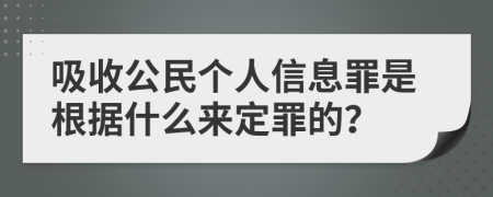 吸收公民个人信息罪是根据什么来定罪的？