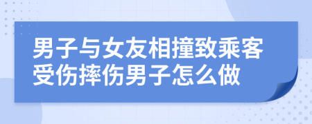 男子与女友相撞致乘客受伤摔伤男子怎么做