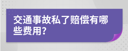 交通事故私了赔偿有哪些费用？