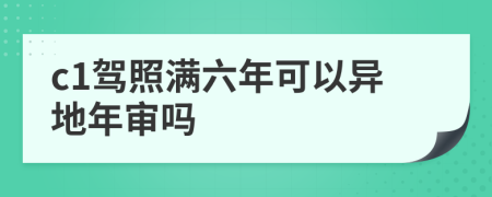 c1驾照满六年可以异地年审吗