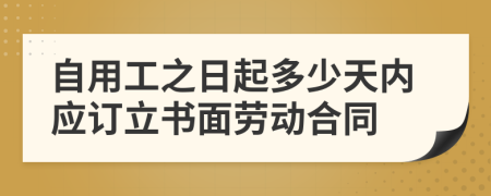 自用工之日起多少天内应订立书面劳动合同