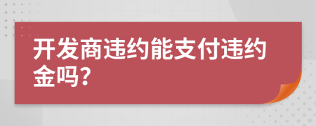 开发商违约能支付违约金吗？