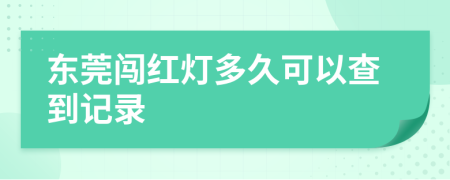 东莞闯红灯多久可以查到记录