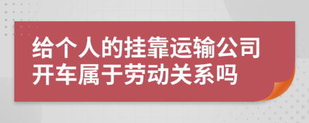 给个人的挂靠运输公司开车属于劳动关系吗