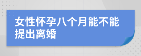 女性怀孕八个月能不能提出离婚