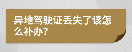 异地驾驶证丢失了该怎么补办？