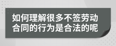 如何理解很多不签劳动合同的行为是合法的呢