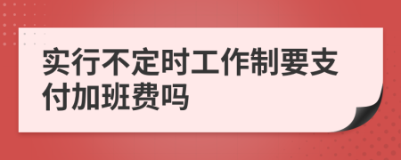 实行不定时工作制要支付加班费吗