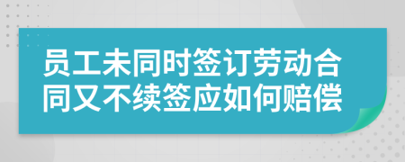 员工未同时签订劳动合同又不续签应如何赔偿