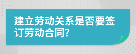 建立劳动关系是否要签订劳动合同？