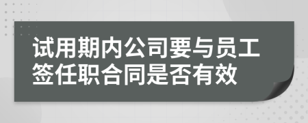 试用期内公司要与员工签任职合同是否有效