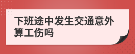 下班途中发生交通意外算工伤吗