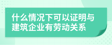 什么情况下可以证明与建筑企业有劳动关系