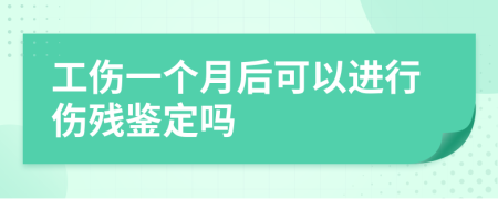 工伤一个月后可以进行伤残鉴定吗