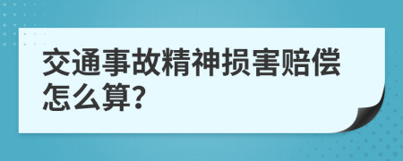 交通事故精神损害赔偿怎么算？