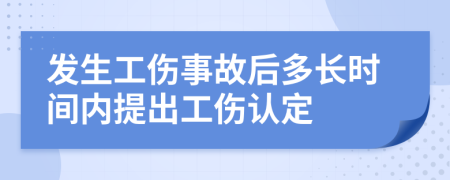 发生工伤事故后多长时间内提出工伤认定