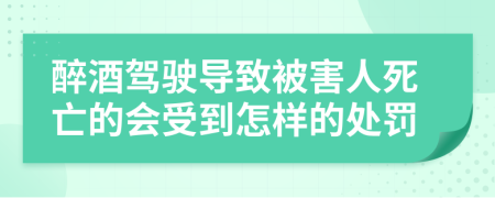 醉酒驾驶导致被害人死亡的会受到怎样的处罚