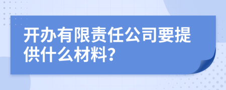 开办有限责任公司要提供什么材料？