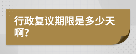 行政复议期限是多少天啊？
