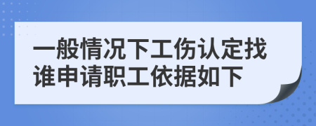 一般情况下工伤认定找谁申请职工依据如下