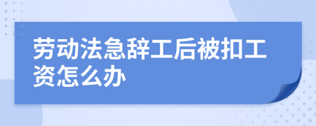 劳动法急辞工后被扣工资怎么办