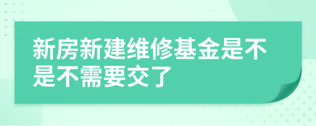 新房新建维修基金是不是不需要交了