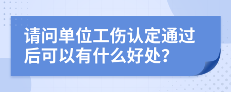 请问单位工伤认定通过后可以有什么好处？