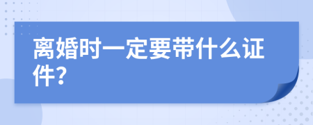 离婚时一定要带什么证件？