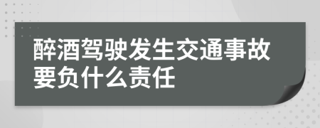 醉酒驾驶发生交通事故要负什么责任